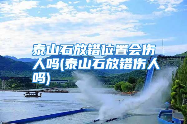 泰山石放错位置会伤人吗(泰山石放错伤人吗)