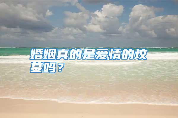 婚姻真的是爱情的坟墓吗？