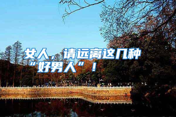 女人,请远离这几种“好男人”!