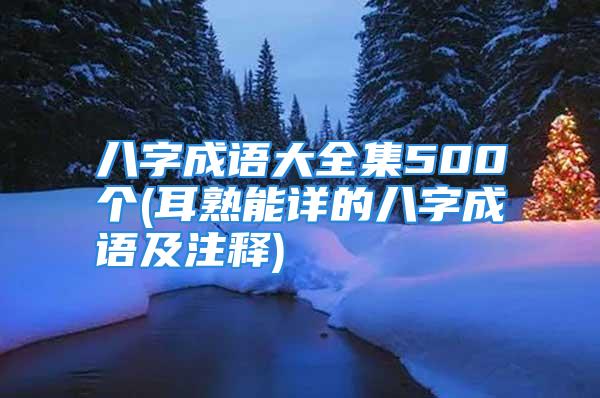 八字成语大全集500个(耳熟能详的八字成语及注释)