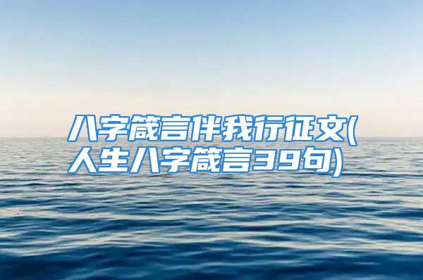 八字箴言伴我行征文(人生八字箴言39句)