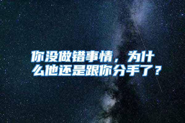 你没做错事情，为什么他还是跟你分手了？