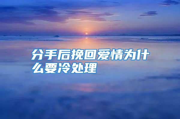 分手后挽回爱情为什么要冷处理