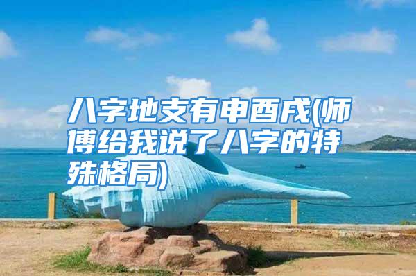 八字地支有申酉戌(师傅给我说了八字的特殊格局)