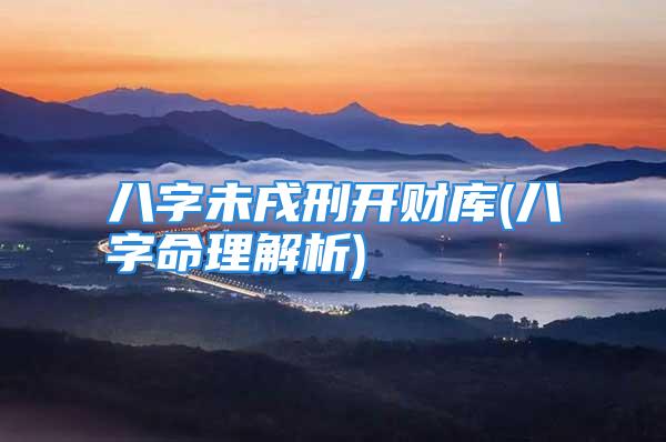 八字未戌刑开财库(八字命理解析)