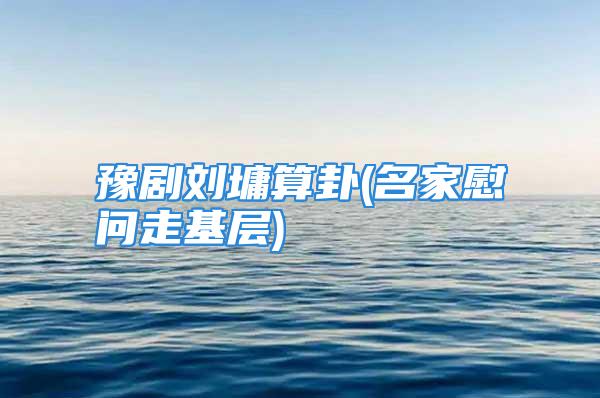 豫剧刘墉算卦(名家慰问走基层)