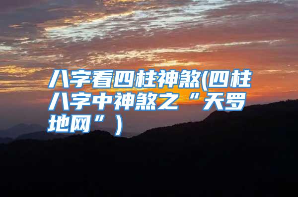 八字看四柱神煞(四柱八字中神煞之“天罗地网”)