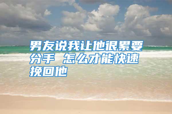 男友说我让他很累要分手 怎么才能快速挽回他