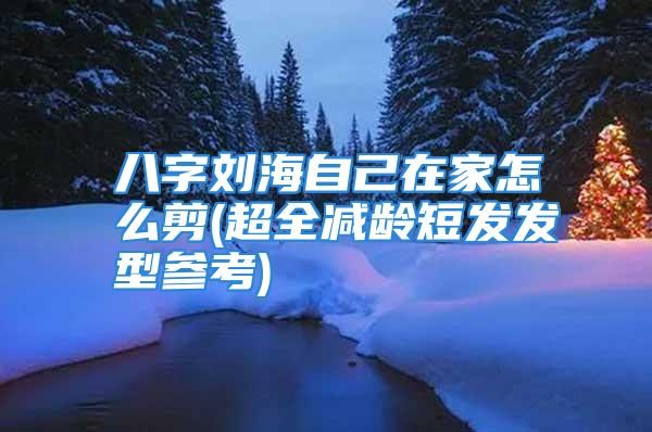 八字刘海自己在家怎么剪(超全减龄短发发型参考)