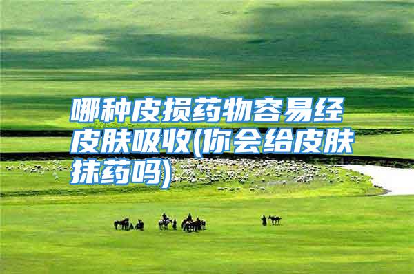 哪种皮损药物容易经皮肤吸收(你会给皮肤抹药吗)