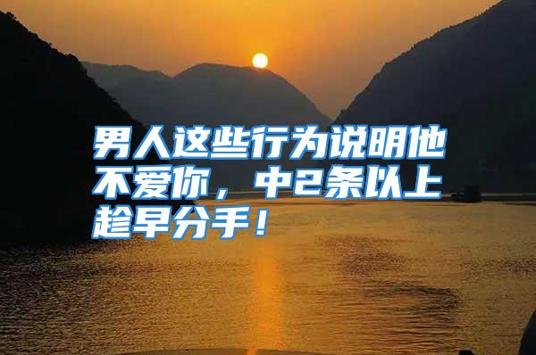 男人这些行为说明他不爱你，中2条以上趁早分手！