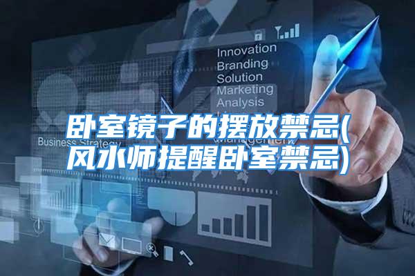 卧室镜子的摆放禁忌(风水师提醒卧室禁忌)