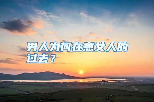 男人为何在意女人的过去？