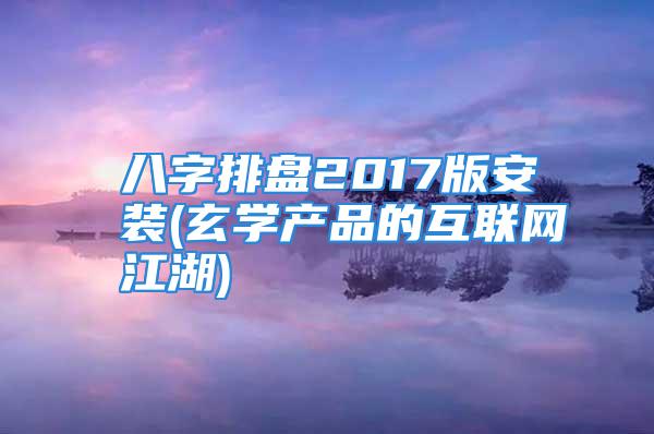 八字排盘2017版安装(玄学产品的互联网江湖)