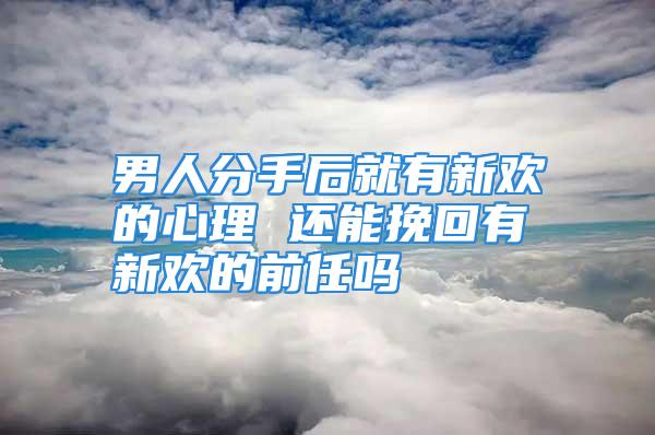 男人分手后就有新欢的心理 还能挽回有新欢的前任吗