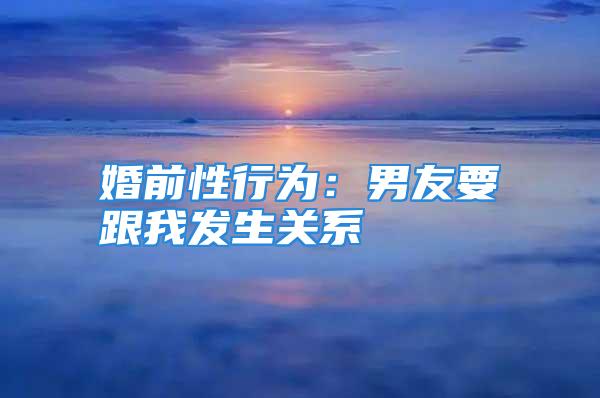 婚前性行为：男友要跟我发生关系