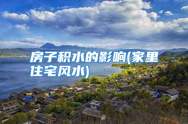 房子积水的影响(家里住宅风水)