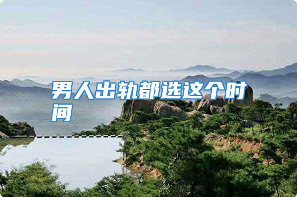 男人出轨都选这个时间
