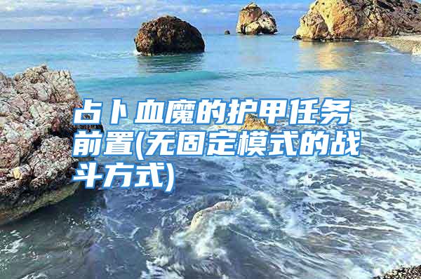 占卜血魔的护甲任务前置(无固定模式的战斗方式)