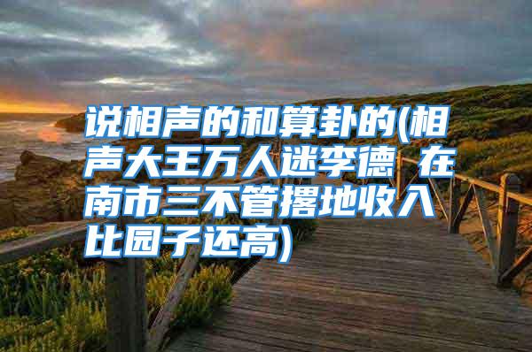 说相声的和算卦的(相声大王万人迷李德钖在南市三不管撂地收入比园子还高)