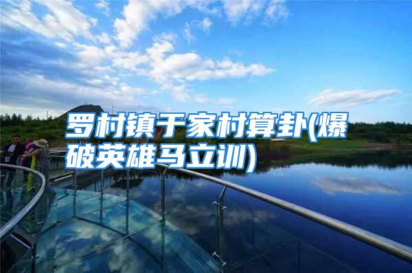 罗村镇于家村算卦(爆破英雄马立训)