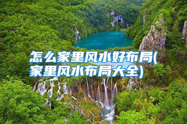 怎么家里风水好布局(家里风水布局大全)