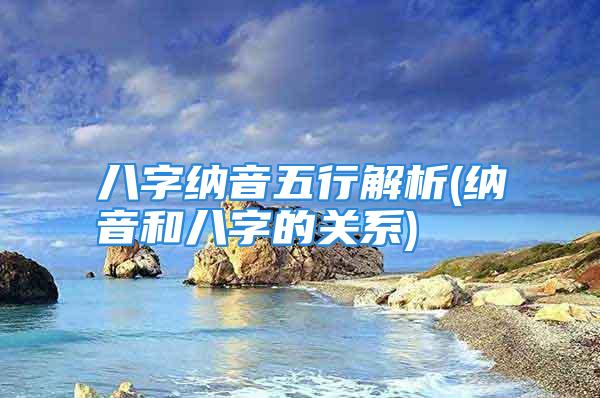 八字纳音五行解析(纳音和八字的关系)