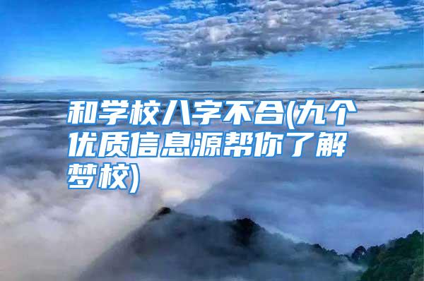 和学校八字不合(九个优质信息源帮你了解梦校)