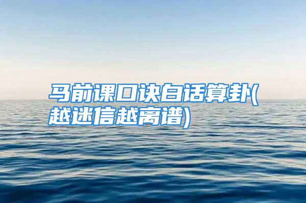 马前课口诀白话算卦(越迷信越离谱)