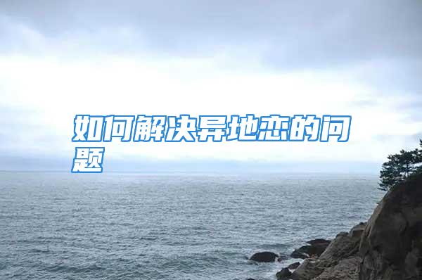 如何解决异地恋的问题