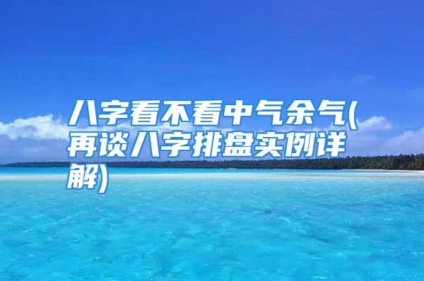 八字看不看中气余气(再谈八字排盘实例详解)