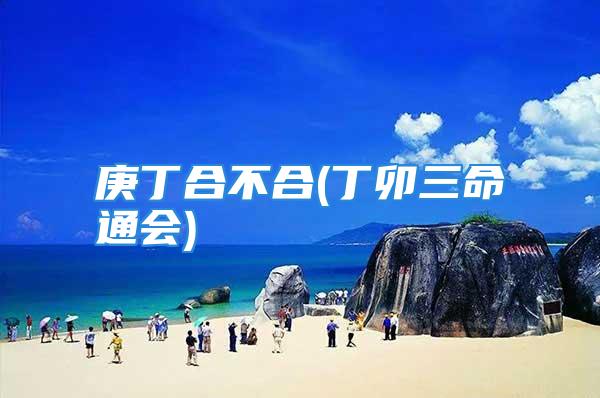 庚丁合不合(丁卯三命通会)