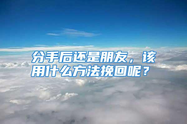分手后还是朋友，该用什么方法挽回呢？