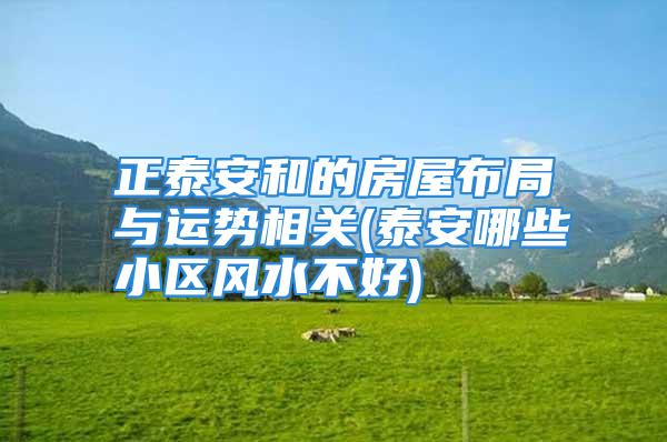正泰安和的房屋布局与运势相关(泰安哪些小区风水不好)