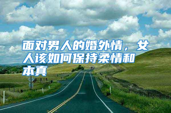 面对男人的婚外情,女人该如何保持柔情和本真