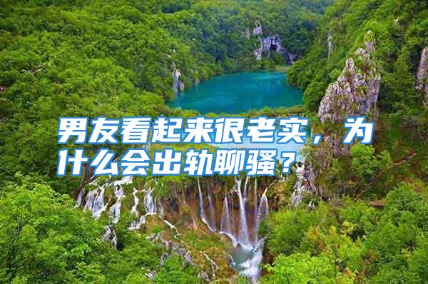 男友看起来很老实,为什么会出轨聊骚?