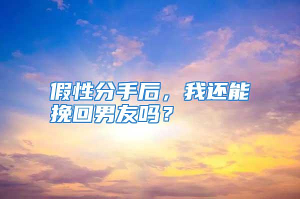 假性分手后，我还能挽回男友吗？