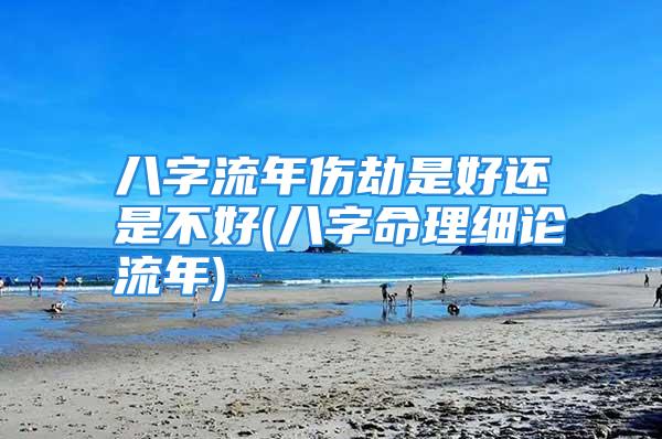 八字流年伤劫是好还是不好(八字命理细论流年)