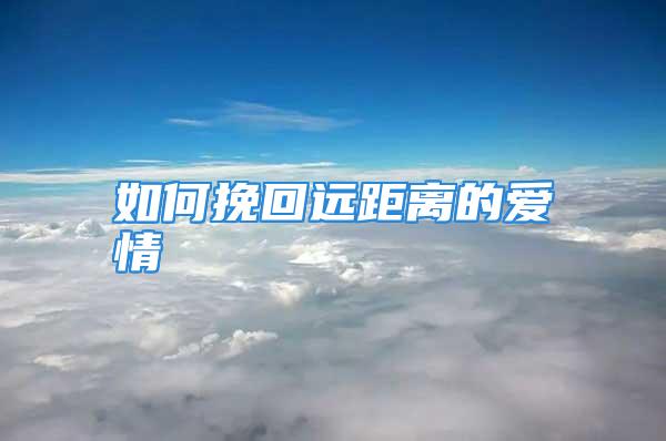 如何挽回远距离的爱情