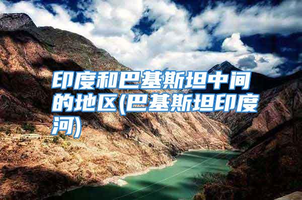 印度和巴基斯坦中间的地区(巴基斯坦印度河)
