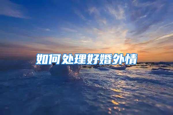 如何处理好婚外情