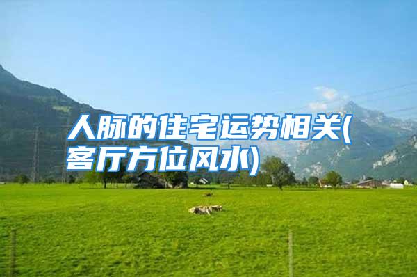 人脉的住宅运势相关(客厅方位风水)