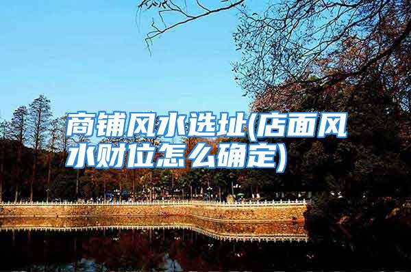 商铺风水选址(店面风水财位怎么确定)