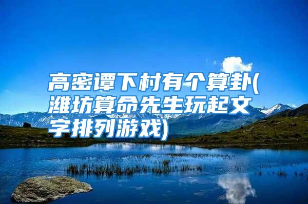 高密谭下村有个算卦(潍坊算命先生玩起文字排列游戏)