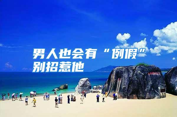男人也会有“例假”别招惹他