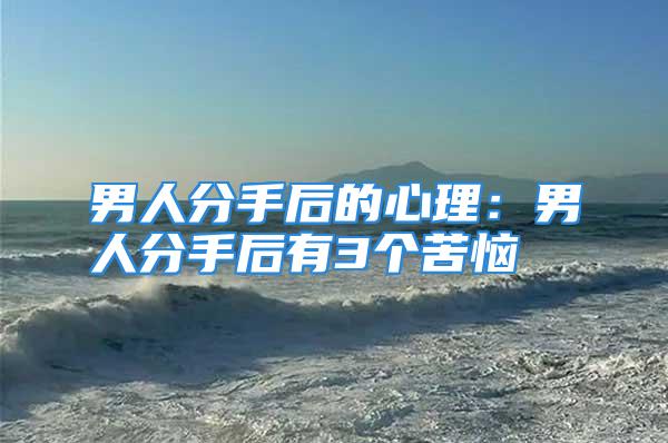 男人分手后的心理:男人分手后有3个苦恼