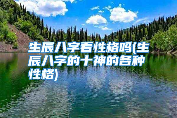 生辰八字看性格吗(生辰八字的十神的各种性格)