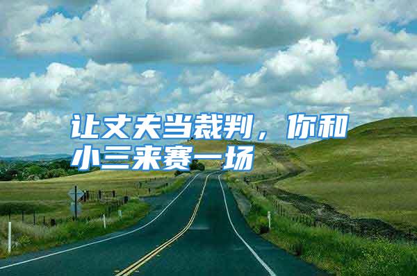 让丈夫当裁判，你和小三来赛一场