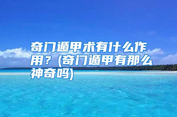 奇门遁甲术有什么作用?(奇门遁甲有那么神奇吗)
