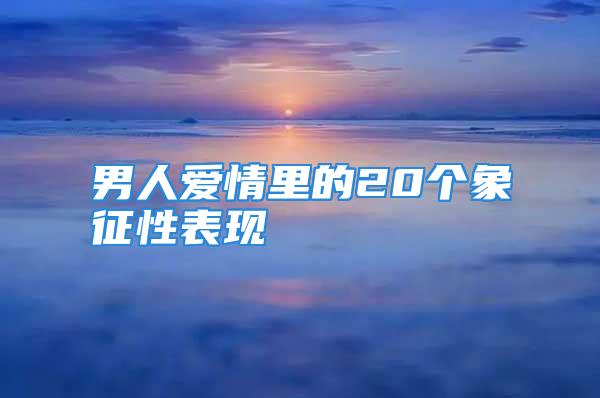 男人爱情里的20个象征性表现